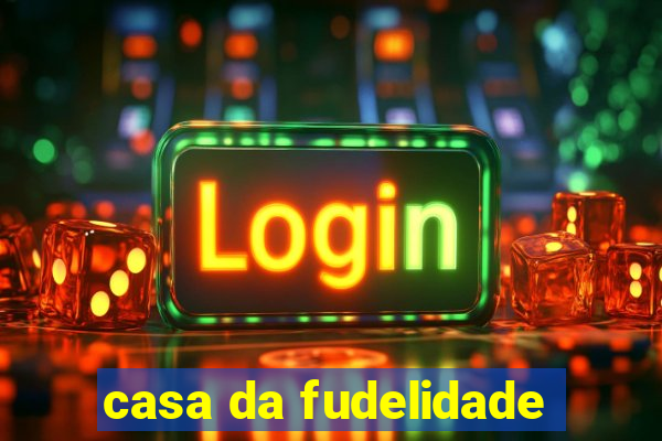 casa da fudelidade